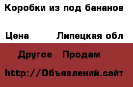  Коробки из под бананов › Цена ­ 35 - Липецкая обл. Другое » Продам   